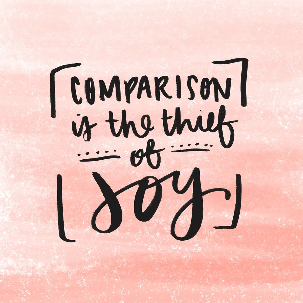 Teddy Roosevelt quote, "Compraison is the thief of joy."